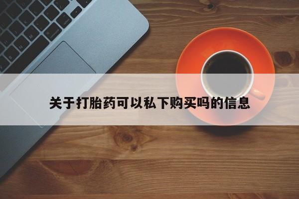 私人诊所卖打胎药吗关于打胎药可以私下购买吗的信息