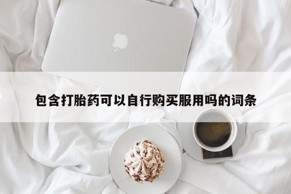 私人诊所卖打胎药吗包含打胎药可以自行购买服用吗的词条