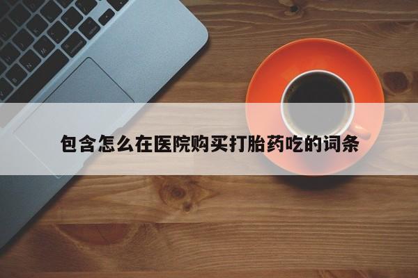 私人诊所卖打胎药吗包含怎么在医院购买打胎药吃的词条