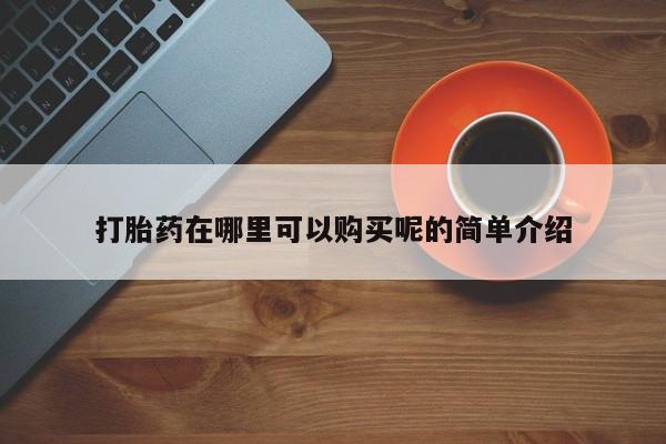 私人诊所卖打胎药吗打胎药在哪里可以购买呢的简单介绍
