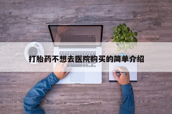 私人诊所卖打胎药吗打胎药不想去医院购买的简单介绍